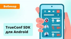 Вебинар: обзор возможностей TrueConf SDK для Android