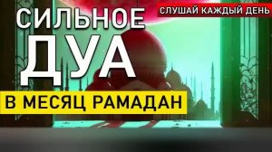 СИЛЬНОЕ ДУА В МЕСЯЦ РАМАДАН. СЛУШАЙ И ЧИТАЙ КАЖДЫЙ ДЕНЬ.