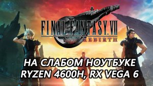 Final Fantasy VII Rebirth на слабом ноутбуке (RX Vega 6)