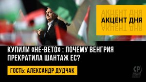 Купили «не-вето» : почему Венгрия прекратила шантаж ЕС? Александр Дудчак