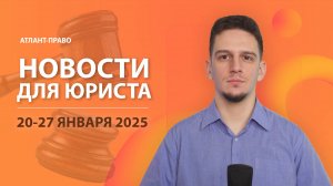 Новости для юриста (20-27 января 2025)