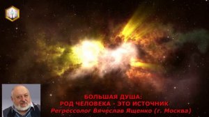 сеанс регрессии БОЛЬШАЯ ДУША: РОД ЧЕЛОВЕКА - ЭТО ИСТОЧНИК.