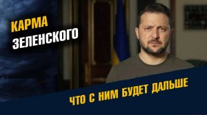 Карма Зеленского. Что с им будет дальше.