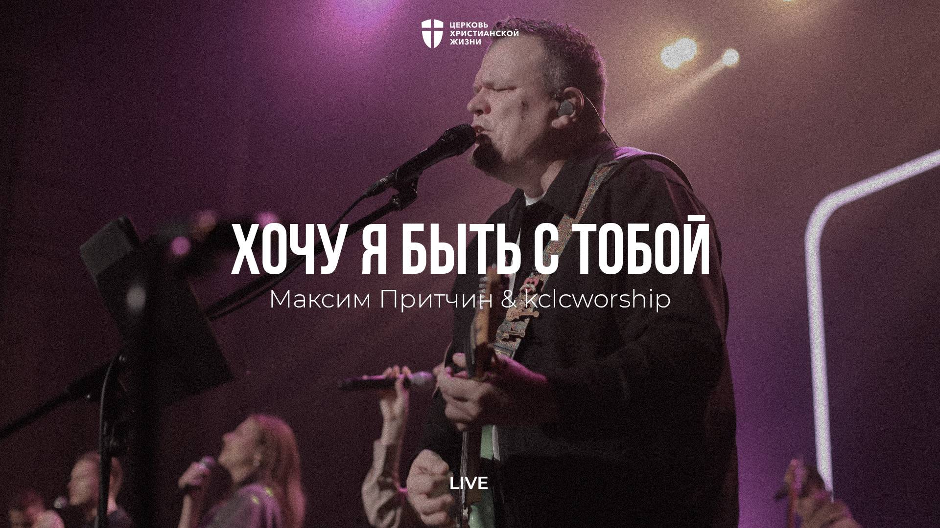 Хочу я быть с Тобой | Максим Притчин | kclcworship