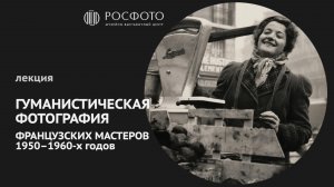 Видеолекция «Гуманистическая фотография французских мастеров 1950–1960-х годов» || 2025