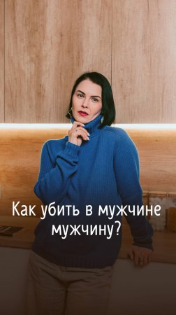 Как убить в мужчине мужчину?