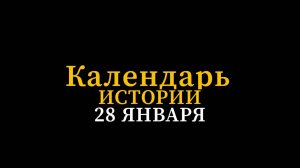 КАЛЕНДАРЬ ИСТОРИИ 28 ЯНВАРЯ