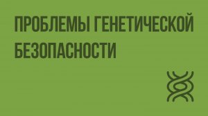 Проблемы генетической безопасности. Видеоурок по биологии 10 класс