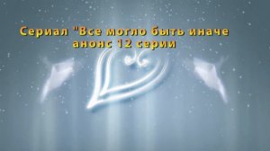 Все могло быть иначе сериал с 9 по 16 серию. Анонс. Содержание серий