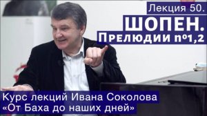 Лекция 50. Фридерик Шопен. Прелюдии № 1, 2 | Композитор Иван Соколов о музыке.