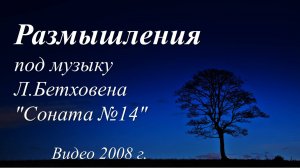 Размышления под музыку Л.Бетховена "Соната №14" /видео 2008 г./