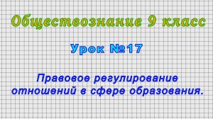 Обществознание 9 класс (Урок№17 - Правовое регулирование отношений в сфере образования.)
