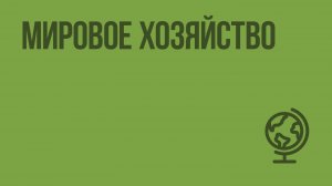 Мировое хозяйство. Видеоурок по географии 10 класс