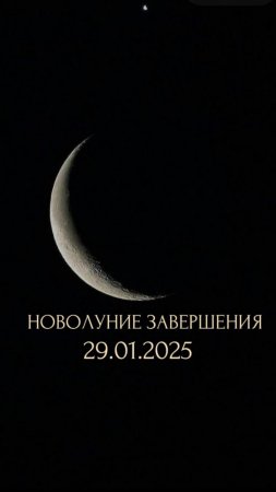 НОВОЛУНИЕ ЗАВЕРШЕНИЯ 
29.01.2025