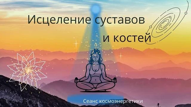 Сеанс Космоэнергетики для исцеления болей в сусавах рук и ног, в области спины