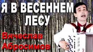 ♫ ♫ Я в весеннем лесу - поет Вячеслав Абросимов