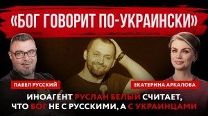 «Бог говорит по-украински». Иноагент Руслан Белый считает, что Бог не с русскими, а с украинцами