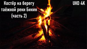 Костёр на берегу таёжной реки Бекин, шум воды, успокаивающее видео (часть 2)