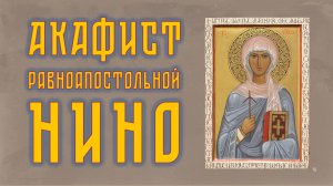АКАФИСТ равноапостольной НИНО + текст