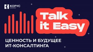 Talk it Easy — Ценность и будущее ИТ-консалтинга