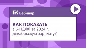 Как показать в 6-НДФЛ за 2024 г. декабрьскую зарплату