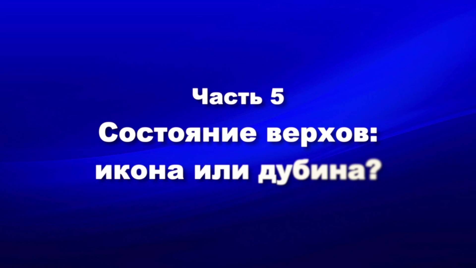 О мире и об антихристе
Часть 5. Состояние верхов икона или дубина?