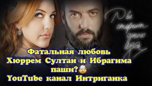 Хюррем Султан и Ибрагима паши фатальная любовь? Две стороны одного ада.(Интриганка)