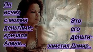 Жизненные истории."Он исчез с моими деньгами-кричала Алена.Это его деньги- заметил Дамир..."