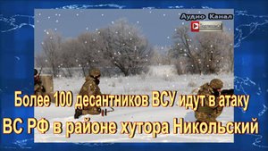 Более 100 десантников ВСУ идут в атаку на ВС РФ в районе хутора Никольский. 28 января
