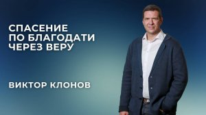 «Спасение по благодати через веру» - Виктор Клонов