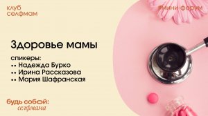 Здоровье мамы. Надежда Бурко, Ирина Рассказова и Мария Шафранская. Мини-форум Клуба селфмам