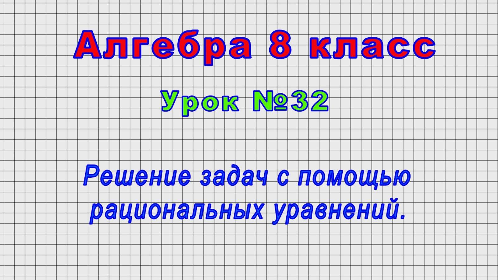 Алгебра 8 класс (Урок№32 - Решение задач с помощью рациональных уравнений.)