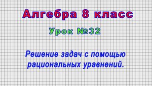 Алгебра 8 класс (Урок№32 - Решение задач с помощью рациональных уравнений.)