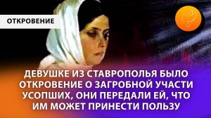 Девушке из Ставрополья было откровение о загробной участи усопших, и они передали ей послание