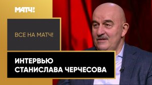 «Все на Матч!»: интервью Станислава Черчесова