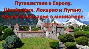 Путешествие по Европе. Швейцария. Города Локарно и Лугано. Музей Швейцария в миниатюре.