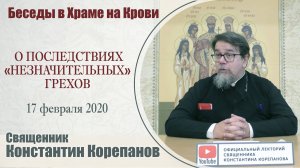 О последствиях «незначительных» грехов. Беседа о. Константина Корепанова (17.02.2020)