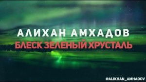 Алихан Амхадов  - Блеск зеленый хрусталь