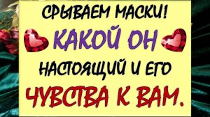 🙏 СРЫВАЕМ МАСКИ! 🙊 КАКОЙ ОН НАСТОЯЩИЙ И ЕГО КАКОВЫ ЕГО ЧУВСТВА К ВАМ? 💞