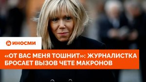 «От вас меня тошнит»: американская журналистка бросает вызов чете Макронов