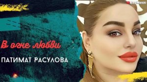 Патимат Расулова-В огне любви (Бомбовая Новинка 2020)