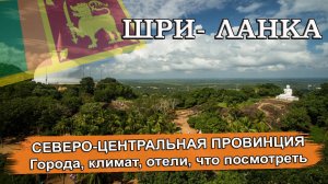 ШРИ- ЛАНКА 2025| СЕВЕРО- ЦЕНТРАЛЬНАЯ ПРОВИНЦИЯ. Города, климат, пляжи, отели, достопримечательности