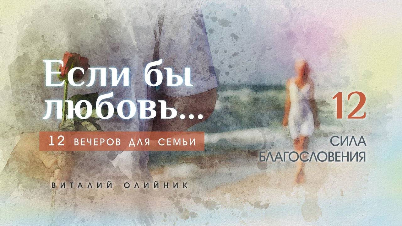 Сила благословения | Если бы любовь... (12 вечеров для семьи) | лекция #12 | Виталий Олийник