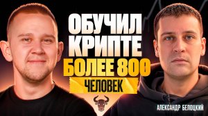 ОБУЧИЛ ТОРГОВЛЕ НА КРИПТЕ БОЛЕЕ 800 ЧЕЛОВЕК | Подкаст с Александром Белоцким | Трейдинг