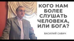 Кого нам более слушать человека, или Бога? - Василий Савич. Христианские проповеди