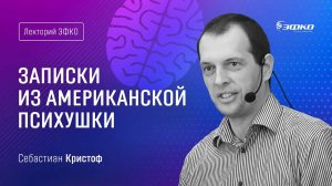 Лекторий ЭФКО. «Записки из американской психушки» – психиатр Себастиан Кристоф