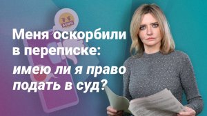 Меня оскорбили в переписке: имею ли я право подать в суд?