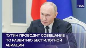 Путин проводит совещание по развитию беспилотной авиации