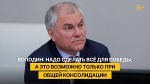 Володин: надо сделать всё для победы, а это возможно только при общей консолидации