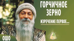 ОШО. ГОРЧИЧНОЕ ЗЕРНО. ИЗРЕЧЕНИЕ ПЕРВОЕ...